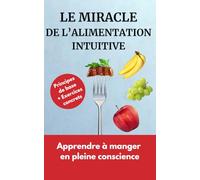 Le Miracle de l’Alimentation Intuitive: Manger en pleine conscience: 30 fiches pratiques pour perdre du poids sans régime, arrêter les grignotages et ... avec la nourriture grâce au Mindfull Eating