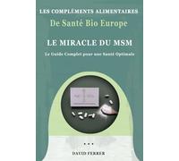 Le Miracle du MSM: Le Guide Complet pour une Santé Optimale (LES COMPLÉMENTS ALIMENTAIRES DE SANTÉ BIO EUROPE)