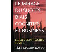 LE MIRAGE DU SUCCÈS: BIAIS COGNITIFS ET BUSINESS (Les Lois de l'Influence)