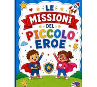 Le Missioni del Piccolo Eroe: 35 sfide senza schermo per bambini dai 4 agli 8 anni - Attività divertenti per sviluppare creatività, autonomia, gentilezza e fiducia in sé stessi