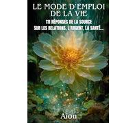 LE MODE D’EMPLOI DE LA VIE: 111 Réponses de la Source sur les relations, l’argent, la santé, la vocation, la spiritualité…