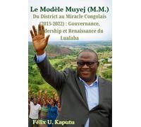 Le Modèle Muyej (M.M.) Du District au Miracle Congolais (2015-2022): Gouvernance, Leadership et Renaissance du Lualaba