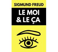 Le MOI & le ÇA de Freud: Comprendre le comportement humain, le moi supérieur, les instincts et la dépéndance | Édition originale 1923 (French Edition)
