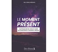 Le Moment Présent (Livret Pratique d'Eveil Spirituel): S’affranchir de l’ego et vivre en conscience (livret de développement personnel et spirituel): ... : 6 Livres Pour Débuter Son Eveil Spirituel)