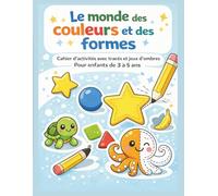 LE MONDE DES COULEURS ET DES FORMES: Cahier d’activités avec tracés et jeux d’ombres - 3 à 5 ans