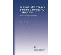 Le monde des théâtres pendant la révolution, 1789-1800: d'après des documents inédits