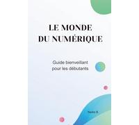 Le monde du numérique: Guide bienveillant pour débutants