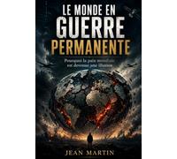 LE MONDE EN GUERRE PERMANENTE: Pourquoi la paix mondiale est devenue une illusion.