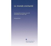 Le monde enchanté: Cosmographie et histoire naturelle fantastiques du Moyen Age
