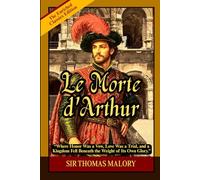 Le Morte d'Arthur: The Legendary Arthurian Saga of Camelot, Excalibur, Merlin, Noble Knights, Courtly Love, and the Fall of a Golden Kingdom
