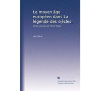 Le moyen âge européen dans La légende des siècles: et les sources de Victor Hugo