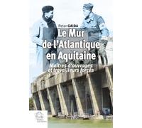 Le Mur de l'Atlantique en Aquitaine: Maîtres d'ouvrages et travailleurs forcés au service de Hitler