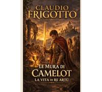 LE MURA DI CAMELOT: LA VITA DI RE ARTÙ