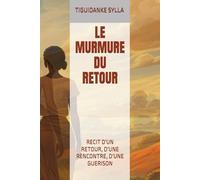 LE MURMURE DU RETOUR: RECIT D'UN RETOUR, D'UNE RENCONTRE, D'UNE GUERISON