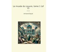 Le musée du Louvre, tome 1 (of 2) (Classic Books)
