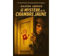LE MYSTÈRE DE LA CHAMBRE JAUNE « Le chef-d’œuvre du roman policier français »