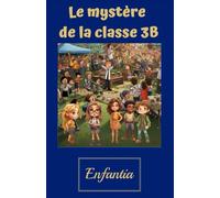 Le mystère de la classe 3B: 8 ans et + | Stimule l'imagination | Enseigne la valeur de la communauté et des petites victoires | Célébration de ... | Romans jeunesse (Les histoires Enfantia)