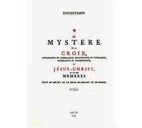 Le mystère de la Croix affligeante et consolante, mortifiante et vivifiante, humiliante et triomphante de Jésus Christ et de ses membres. Ecrit au milieu de la Croix au-dedans et au-dehors. Achevé...