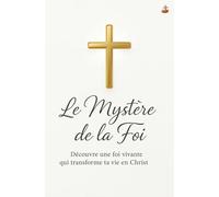 Le Mystère de la Foi: Marcher dans la révélation spirituelle et expérimenter la plénitude en Christ