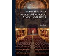 Le mystère de la Passion en France du XIVe au XVIe siècle
