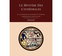 Le Mystere Des Cathedrales Et L’Interpretation Esoterique Des Symboles Hermetiques Du Grand-Oeuvre