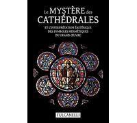 Le Mystère des cathédrales et l’interprétation ésotérique des symboles hermétiques du Grand-Œuvre: ouvrage illustré des planches de Julien Champagne suivi de La croix cyclique d’Hendaye