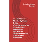 Le Mystère du Marché Spirituel Guide d’enseignement sur les autels, les alliances, le sacrifice, la rédemption et les transactions spirituelles