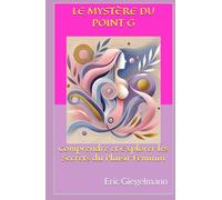 Le Mystère du Point G: Comprendre et Explorer les Secrets du Plaisir Féminin (Sciences, philosophie et réflexion)