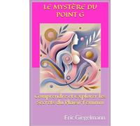 Le Mystère du Point G: Comprendre et Explorer les Secrets du Plaisir Féminin (Sciences, philosophie et réflexion)