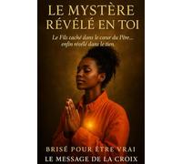Le Mystère Révélé en Toi Le Fils caché dans le cœur du Père… enfin révélé dans le tien.: Découvre la puissance cachée de la Croix (Brisé pour Être ... purifiés par le feu, libérés dans la vérité)