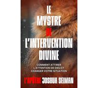 LE MYSTRE DE L'INTERVENTION DIVINE: COMMENT ATTIRER L'ATTENTION DE DIEU ET CHANGER VOTRE SITUATION (Liveres de l'Apotre Joshua Selman)
