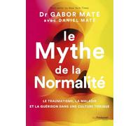 Le mythe de la normalité: Le traumatisme, la maladie et la guérison dans une culture toxique