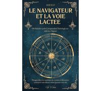 Le Navigateur et la Voie Lactée: 36 Histoires pour Comprendre l’Astrologie au-delà des Signes | Plongez dans les mystères du cosmos et découvrez comment votre thème astral façonne votre vie
