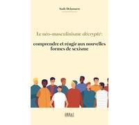 Le néo-masculinisme décrypté : comprendre et réagir aux nouvelles formes de sexisme: Analyse pratique afin d'identifier le néo-masculinisme et préserver son autonomie