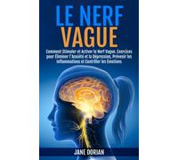 LE NERF VAGUE: Comment Stimuler et Activer le Nerf Vague. Exercices pour Éliminer l'Anxiété et la Dépression, Prévenir les Inflammations et Contrôler les Émotions