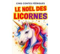 LE NOËL DES LICORNES: Édition Limitée - 5 Contes Magiques avec des Licornes (Livres de Noël / Contes pour les tout-petits / Romance, Drame et Thriller, livres de cuisine)