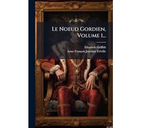 Le Noeud Gordien, Volume 1...