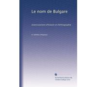 Le nom de Bulgare: éclaircissement d'histoire et d'ethnographie