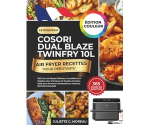 Le Nouveau COSORI Dual Blaze Twinfry 10L Air Fryer Recettes pour Débutants: 365 Jours de Repas Délicieux, Croustillants et Rapides pour Monoporc et ... Individuelles et Familles, ÉDITION COULEUR