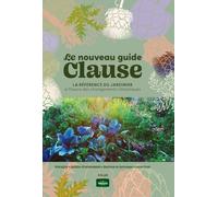 Le nouveau guide Clause: La référence du jardinier à l'heure du changement climatique. Potager ; Jardin d'ornement ; Balcon & terasse ; Intérieur