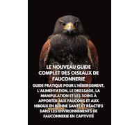 Le nouveau guide complet des oiseaux de fauconnerie: Guide pratique pour l'hébergement, l'alimentation, le dressage, la manipulation et les soins à ... dans les environnements de fauconnerie