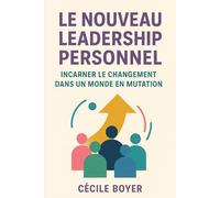 LE NOUVEAU LEADERSHIP: Incarner le changement dans un monde en mutation