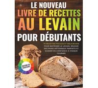 Le Nouveau Livre De Recettes Au Levain Pour Débutants: 70 recettes faciles et délicieuses pour maîtriser le levain, réussir des pains artisanaux parfaits et gagner en confiance à chaque fournée