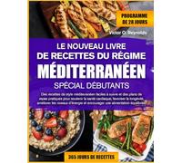 LE NOUVEAU LIVRE DE RECETTES DU RÉGIME MÉDITERRANÉEN SPÉCIAL DÉBUTANTS: Des recettes de style méditerranéen faciles à suivre et des plans de repas ... longévité, améliorer les niveaux d’énergie et
