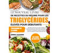 LE NOUVEAU LIVRE DE RECETTES DU RÉGIME POUR LES TRIGLYCÉRIDES ÉLEVÉS POUR DÉBUTANTS: Recettes saines pour le cœur et faibles en matières grasses pour ... la perte de poids et améliorer la san...