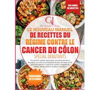 LE NOUVEAU MANUEL DE RECETTES DU RÉGIME CONTRE LE CANCER DU CÔLON SPÉCIAL DÉBUTANTS: Plus de 500 recettes réparatrices, anti-inflammatoires et ... pour renforcer l’organisme, faciliter la