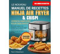 LE NOUVEAU MANUEL DE RECETTES NINJA AIR FRYER & CRISPI - VERSION SIMPLIFIÉE POUR DÉBUTANTS: Des recettes rapides et sans complication à l’Air Fryer ... des repas parfaits à chaque fois avec...