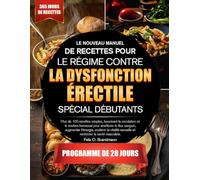 LE NOUVEAU MANUEL DE RECETTES POUR LE RÉGIME CONTRE LA DYSFONCTION ÉRECTILE SPÉCIAL DÉBUTANTS: Plus de 100 recettes simples, favorisant la circulation ... augmenter l’énergie, soutenir la vitalité...