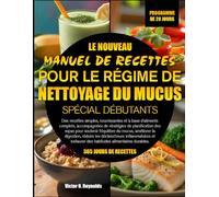 LE NOUVEAU MANUEL DE RECETTES POUR LE RÉGIME DE NETTOYAGE DU MUCUS SPÉCIAL DÉBUTANTS: Des recettes simples, nourrissantes et à base d’aliments ... pour soutenir l’équilibre du mucus, améliorer