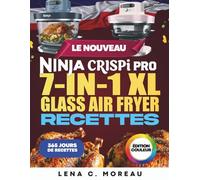 Le Nouveau Ninja CRISPi PRO 7-in-1 XL Glass Air Fryer Recettes pour Débutants: 365 jours de recettes croustillantes, rapides, saines et délicieuses à ... entre amis, avec bonus (édition en couleurs)